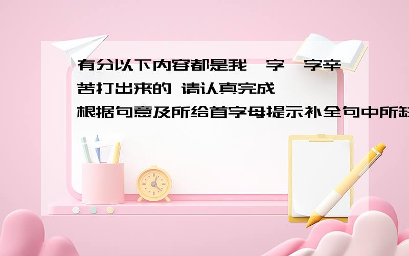 有分以下内容都是我一字一字辛苦打出来的 请认真完成 一、根据句意及所给首字母提示补全句中所缺单词.1.Why don't