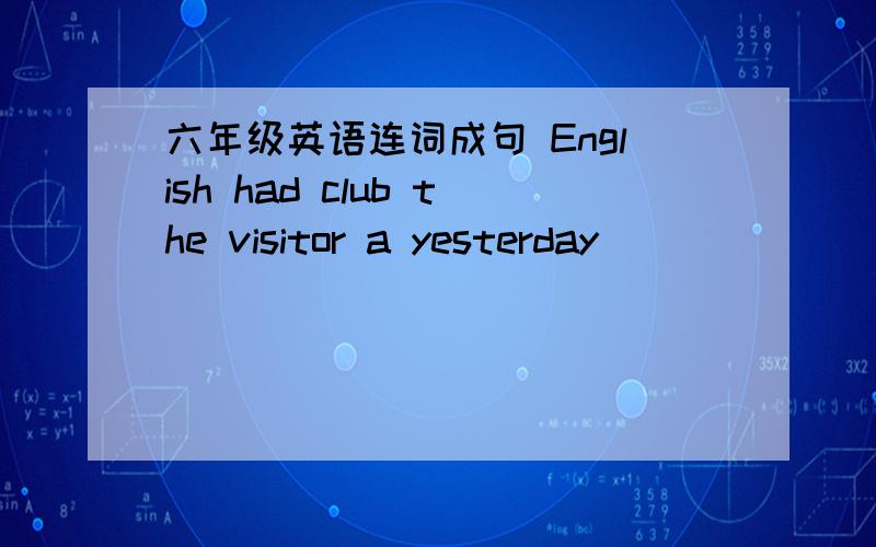 六年级英语连词成句 English had club the visitor a yesterday