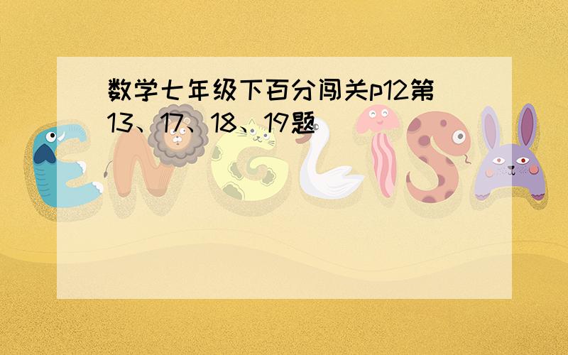 数学七年级下百分闯关p12第13、17、18、19题