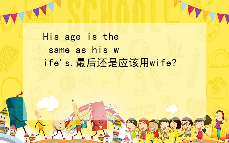 His age is the same as his wife's.最后还是应该用wife?