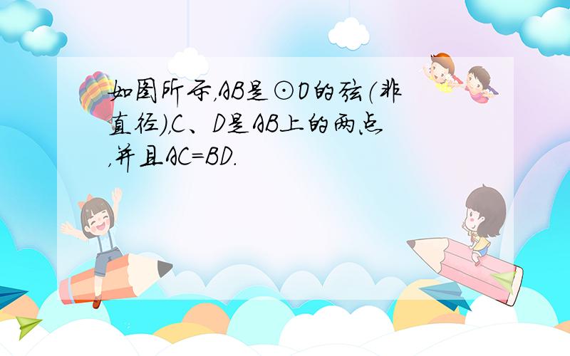 如图所示，AB是⊙O的弦（非直径），C、D是AB上的两点，并且AC=BD．