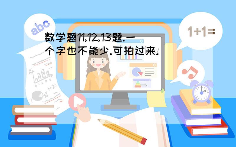 数学题11,12,13题.一个字也不能少.可拍过来.