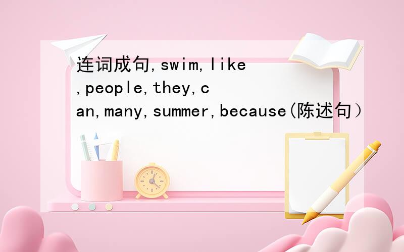 连词成句,swim,like,people,they,can,many,summer,because(陈述句）