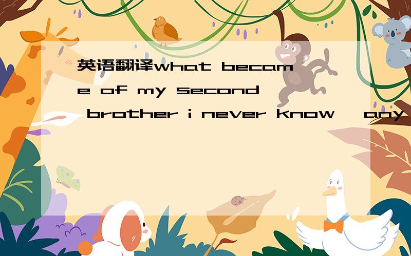 英语翻译what became of my second brother i never know ,any more