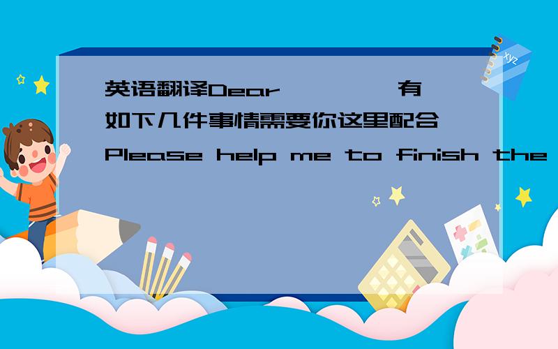 英语翻译Dear ***,有如下几件事情需要你这里配合,Please help me to finish the thi