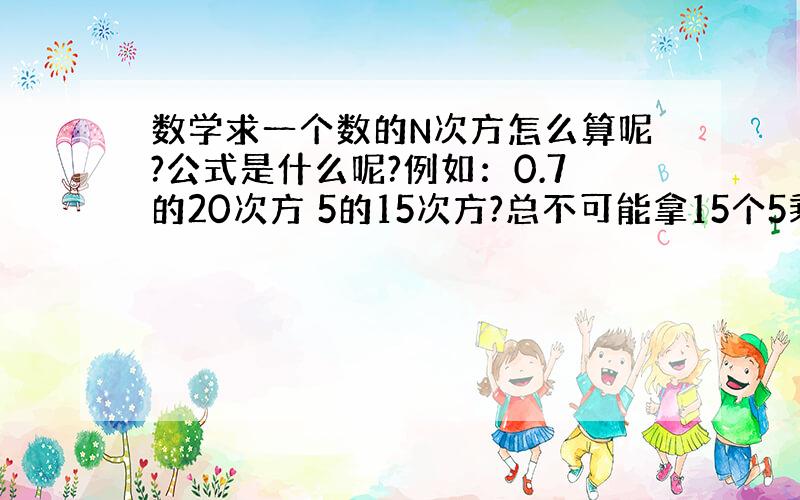 数学求一个数的N次方怎么算呢?公式是什么呢?例如：0.7的20次方 5的15次方?总不可能拿15个5乘吧?这个