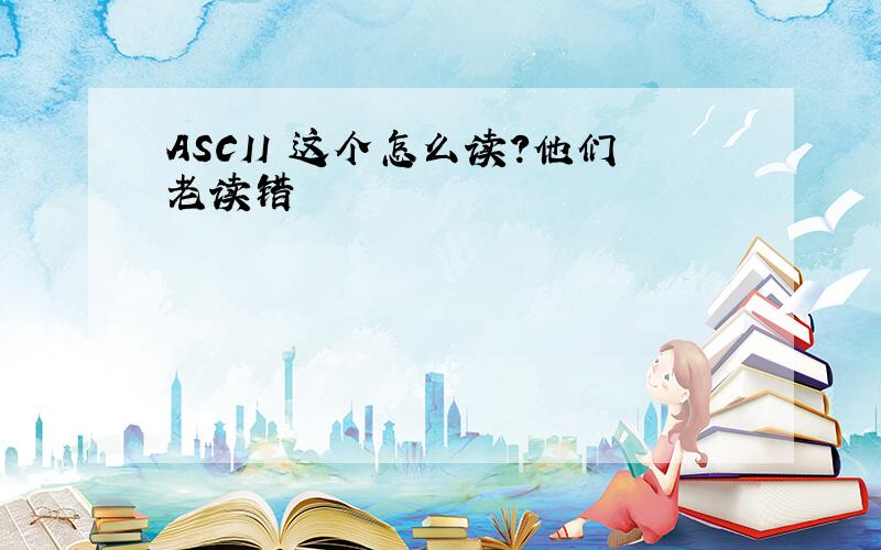 ASCII 这个怎么读?他们老读错