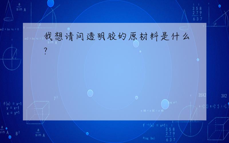 我想请问透明胶的原材料是什么?