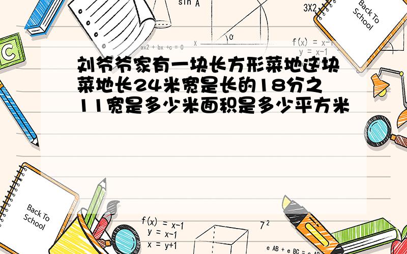 刘爷爷家有一块长方形菜地这块菜地长24米宽是长的18分之11宽是多少米面积是多少平方米