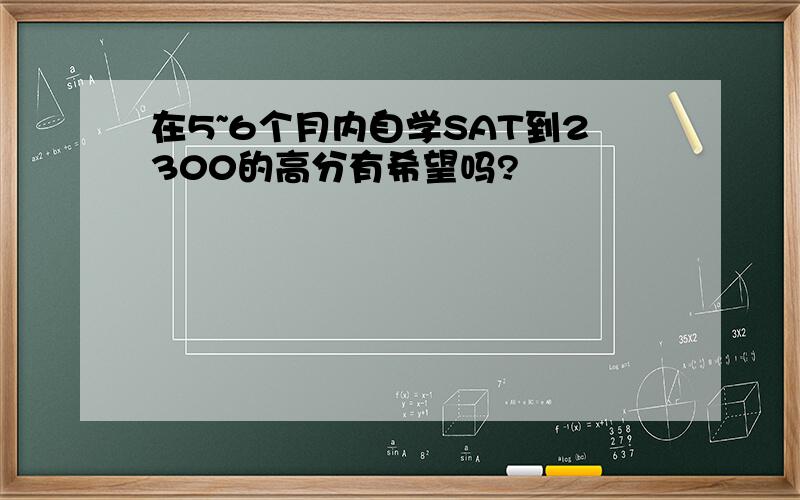 在5~6个月内自学SAT到2300的高分有希望吗?