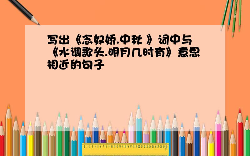 写出《念奴娇.中秋 》词中与《水调歌头.明月几时有》意思相近的句子