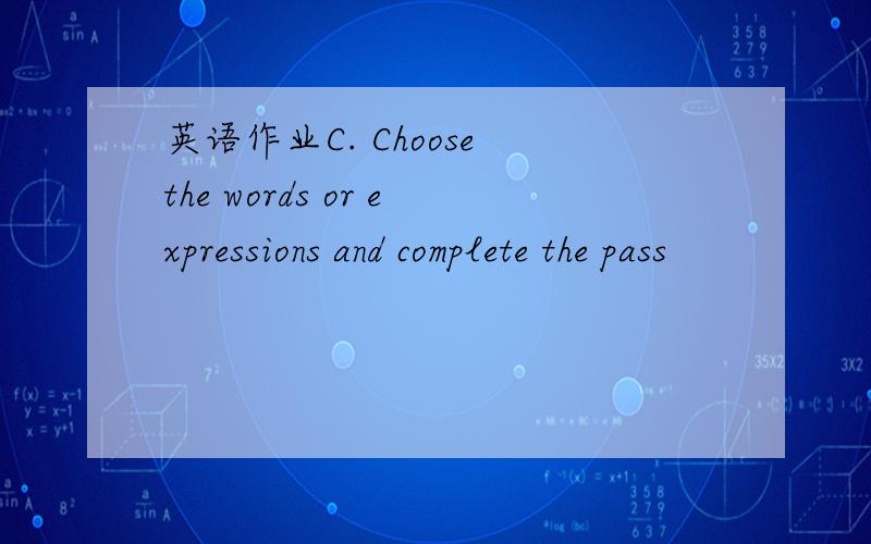 英语作业C. Choose the words or expressions and complete the pass