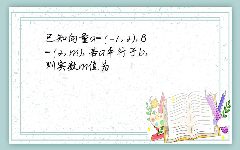 已知向量a=(-1,2),B=(2,m）,若a平行于b,则实数m值为