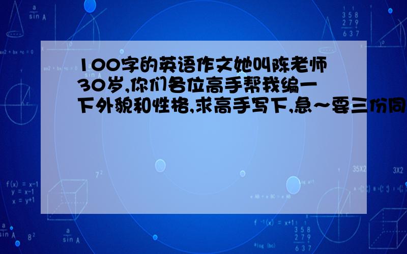 100字的英语作文她叫陈老师30岁,你们各位高手帮我编一下外貌和性格,求高手写下,急～要三份同学们都喜欢她是因为～高手编