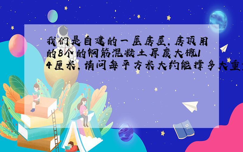 我们是自建的一层房屋,房顶用的8个的钢筋混凝土厚度大概14厘米,请问每平方米大约能撑多大重量