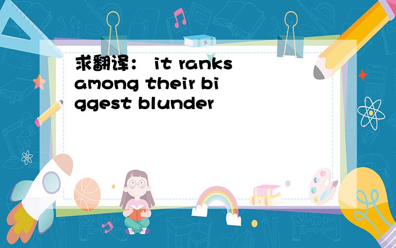 求翻译： it ranks among their biggest blunder