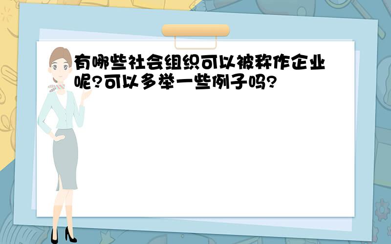 有哪些社会组织可以被称作企业呢?可以多举一些例子吗?