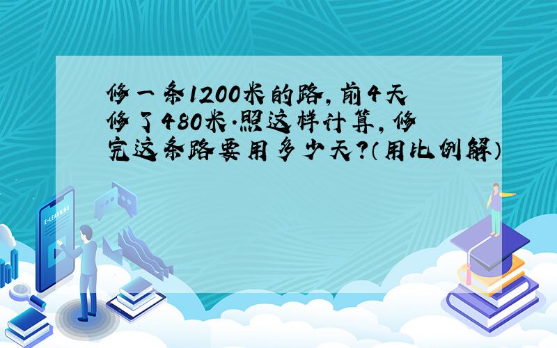 修一条1200米的路，前4天修了480米．照这样计算，修完这条路要用多少天？（用比例解）