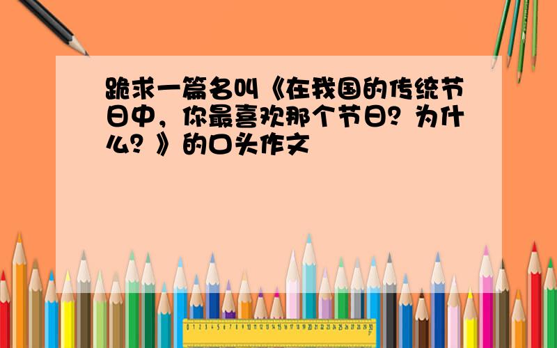 跪求一篇名叫《在我国的传统节日中，你最喜欢那个节日？为什么？》的口头作文