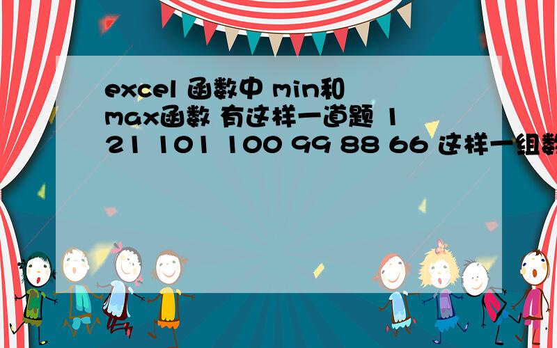 excel 函数中 min和max函数 有这样一道题 121 101 100 99 88 66 这样一组数据,最低也不要