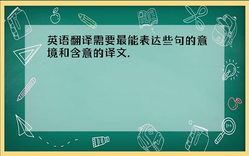 英语翻译需要最能表达些句的意境和含意的译文.