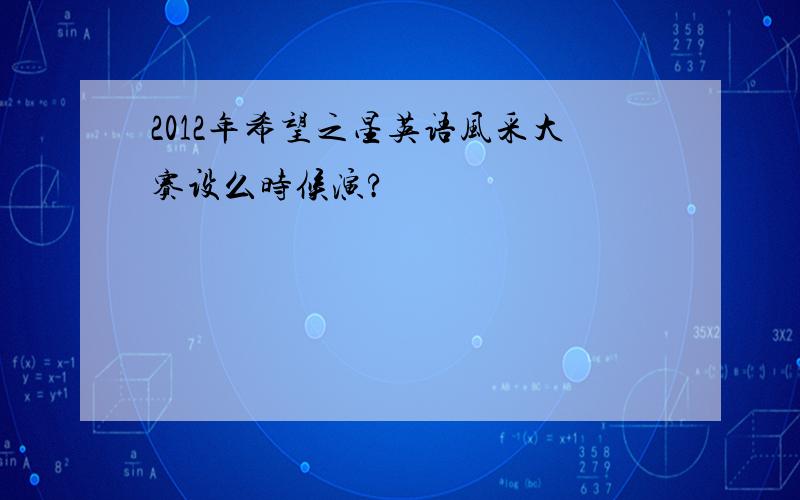 2012年希望之星英语风采大赛设么时候演?