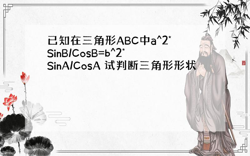 已知在三角形ABC中a^2*SinB/CosB=b^2*SinA/CosA 试判断三角形形状