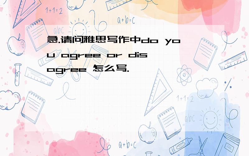 急.请问雅思写作中do you agree or disagree 怎么写.