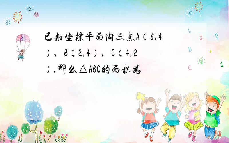 已知坐标平面内三点A（5,4）、B（2,4）、C（4,2）,那么△ABC的面积为