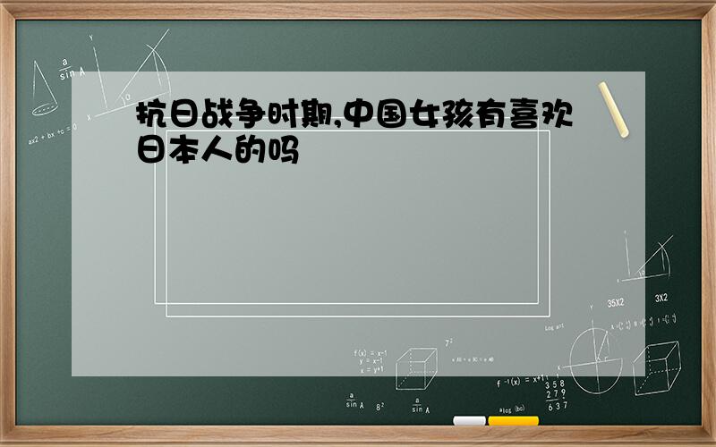 抗日战争时期,中国女孩有喜欢日本人的吗