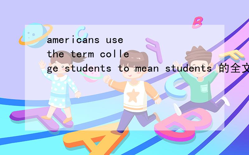 americans use the term college students to mean students 的全文