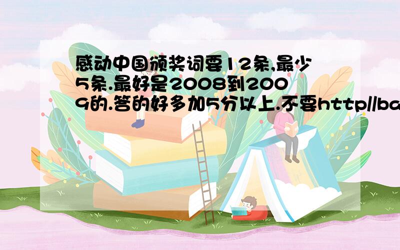 感动中国颁奖词要12条,最少5条.最好是2008到2009的.答的好多加5分以上.不要http//baike.baidu