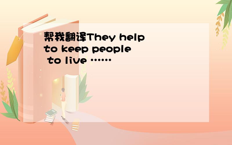 帮我翻译They help to keep people to live ……