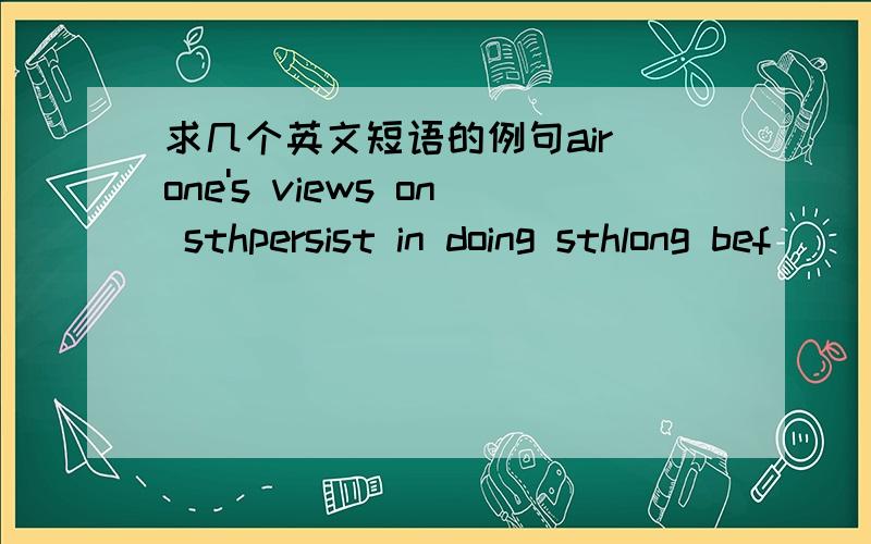 求几个英文短语的例句air one's views on sthpersist in doing sthlong bef