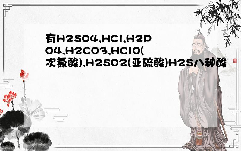 有H2SO4,HCl,H2PO4,H2CO3,HClO(次氯酸),H2SO2(亚硫酸)H2S八种酸