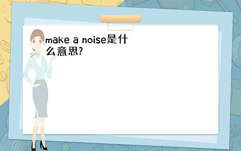 make a noise是什么意思?