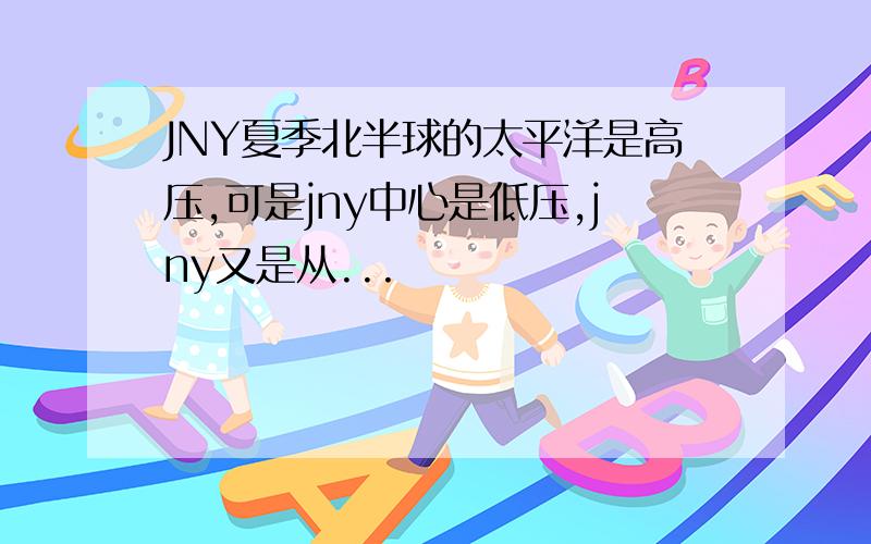 JNY夏季北半球的太平洋是高压,可是jny中心是低压,jny又是从...