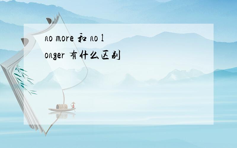 no more 和 no longer 有什么区别