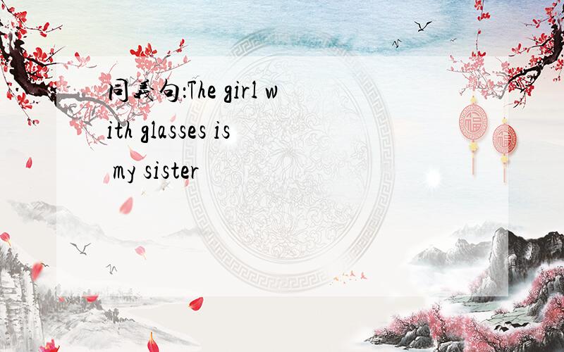 同义句：The girl with glasses is my sister