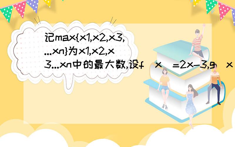 记max{x1,x2,x3,...xn}为x1,x2,x3...xn中的最大数,设f(x)=2x-3,g(x)=-3x+