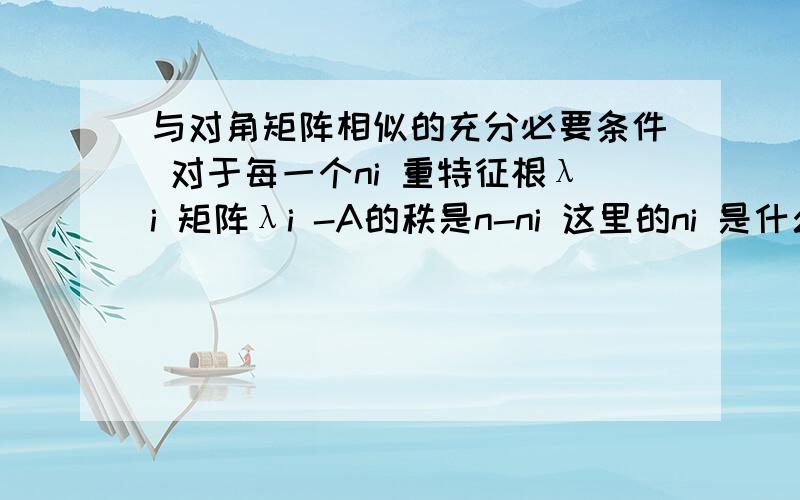 与对角矩阵相似的充分必要条件 对于每一个ni 重特征根λi 矩阵λi -A的秩是n-ni 这里的ni 是什么?