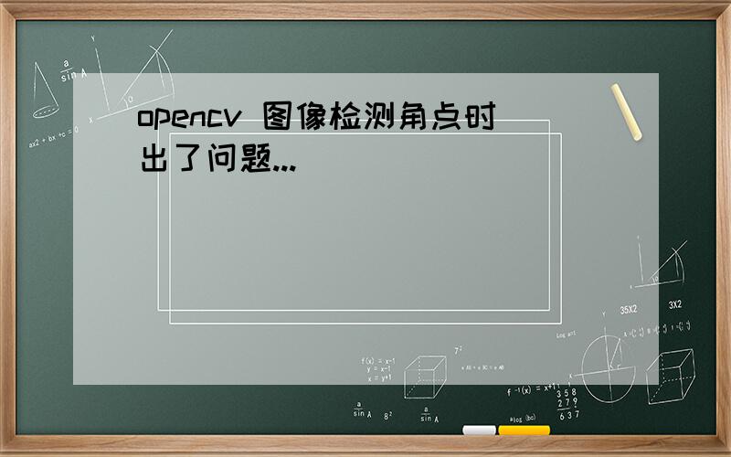 opencv 图像检测角点时出了问题...