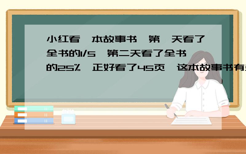 小红看一本故事书,第一天看了全书的1/5,第二天看了全书的25%,正好看了45页,这本故事书有多少页?服装店里的一件衣服