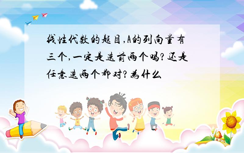 线性代数的题目,A的列向量有三个,一定是选前两个吗?还是任意选两个都对?为什么