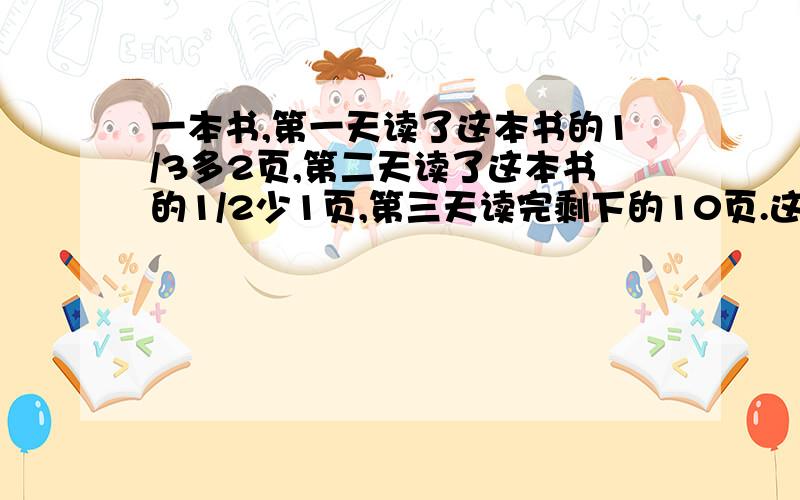 一本书,第一天读了这本书的1/3多2页,第二天读了这本书的1/2少1页,第三天读完剩下的10页.这本书共有多少页?