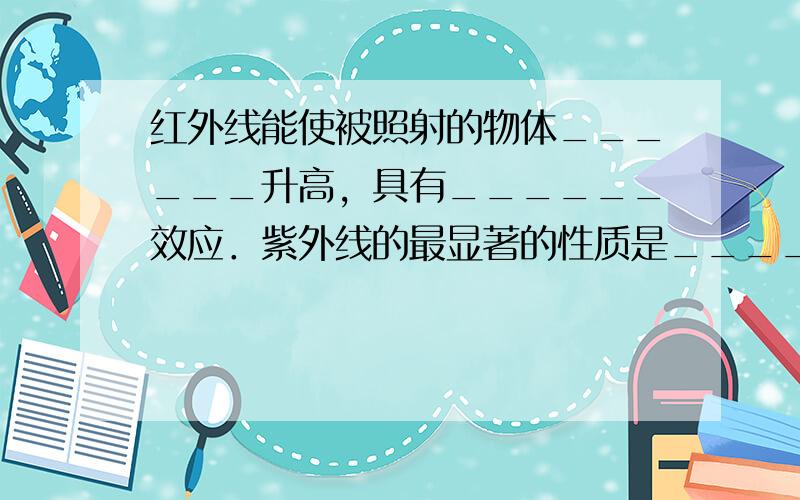 红外线能使被照射的物体______升高，具有______效应．紫外线的最显著的性质是______．