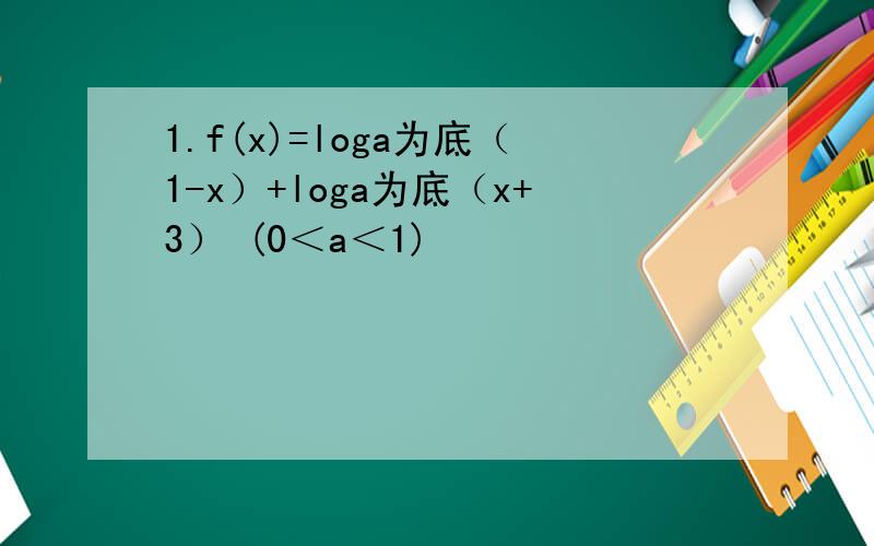 1.f(x)=loga为底（1-x）+loga为底（x+3） (0＜a＜1)