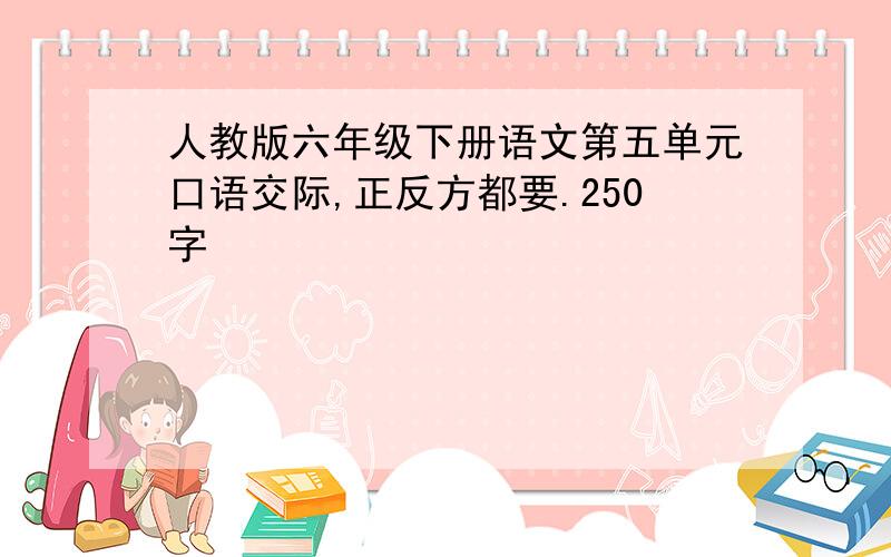 人教版六年级下册语文第五单元口语交际,正反方都要.250字