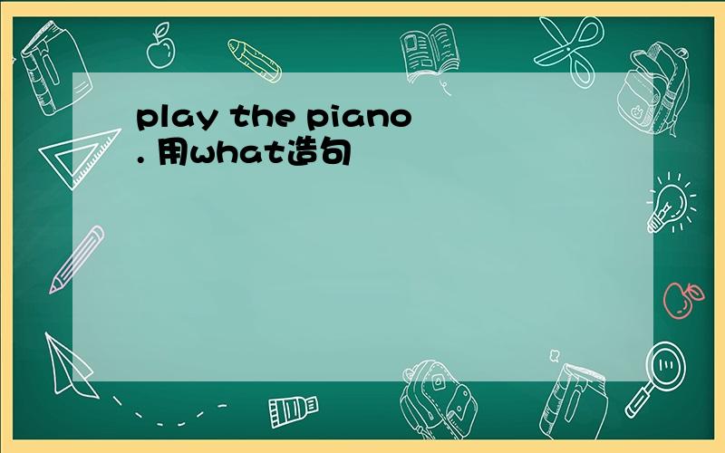 play the piano. 用what造句