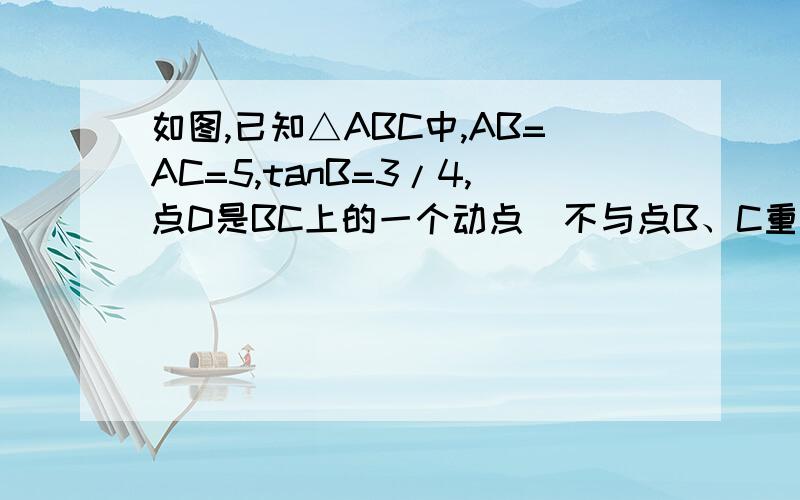 如图,已知△ABC中,AB=AC=5,tanB=3/4,点D是BC上的一个动点（不与点B、C重合）……